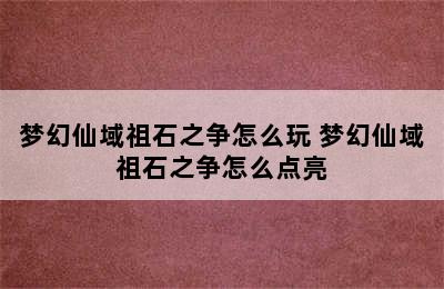 梦幻仙域祖石之争怎么玩 梦幻仙域祖石之争怎么点亮